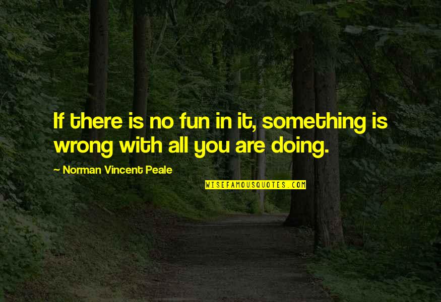 Doing Fun Quotes By Norman Vincent Peale: If there is no fun in it, something