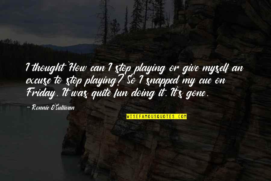 Doing Fun Quotes By Ronnie O'Sullivan: I thought 'How can I stop playing or