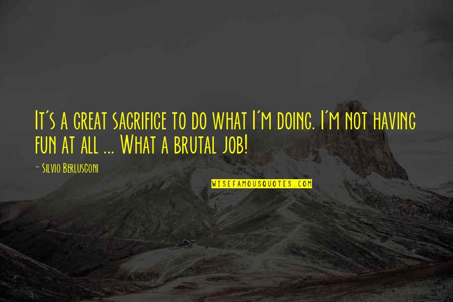 Doing Fun Quotes By Silvio Berlusconi: It's a great sacrifice to do what I'm
