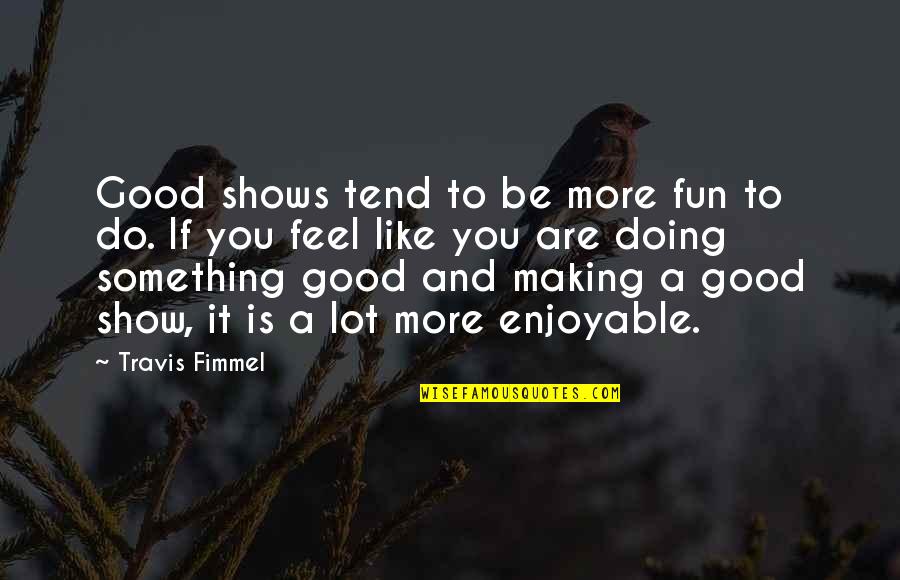 Doing Fun Quotes By Travis Fimmel: Good shows tend to be more fun to