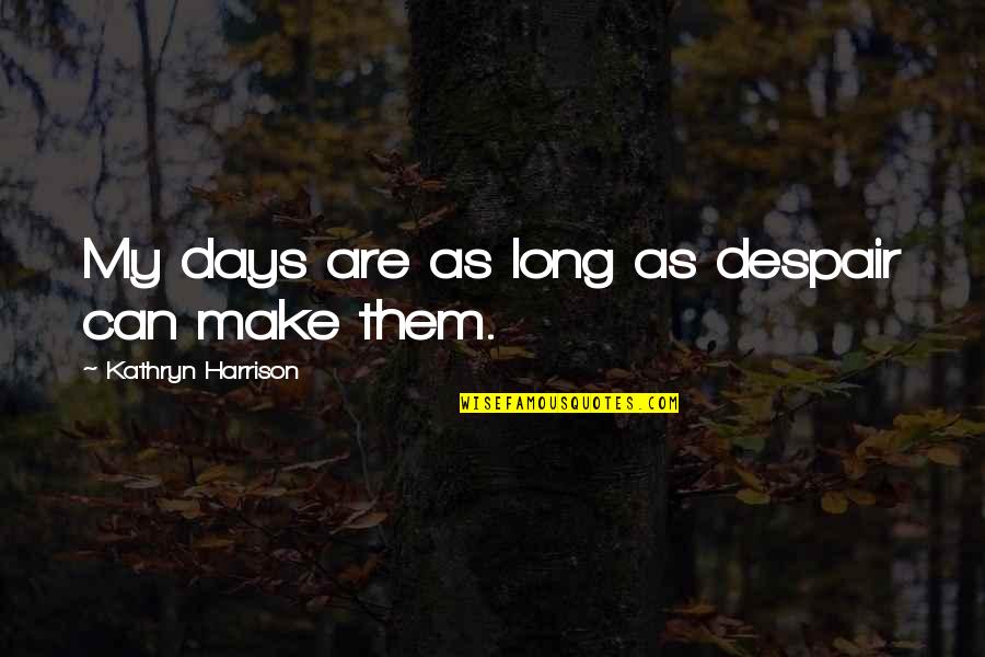 Doing Good Anyway Quotes By Kathryn Harrison: My days are as long as despair can