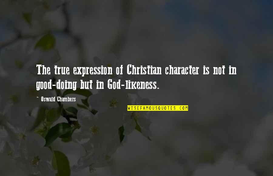 Doing Good Christian Quotes By Oswald Chambers: The true expression of Christian character is not