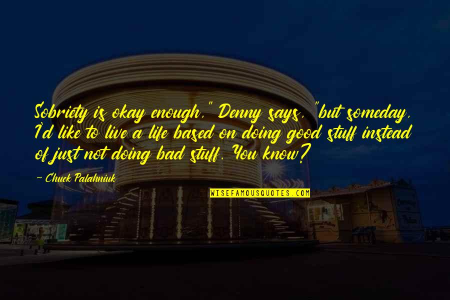 Doing Good In Life Quotes By Chuck Palahniuk: Sobriety is okay enough," Denny says, "but someday,