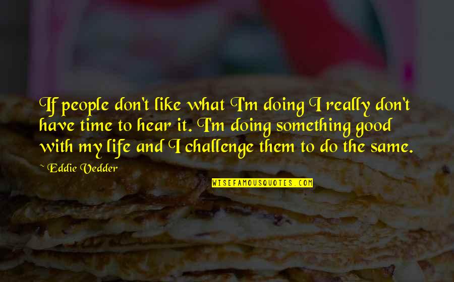 Doing Good In Life Quotes By Eddie Vedder: If people don't like what I'm doing I