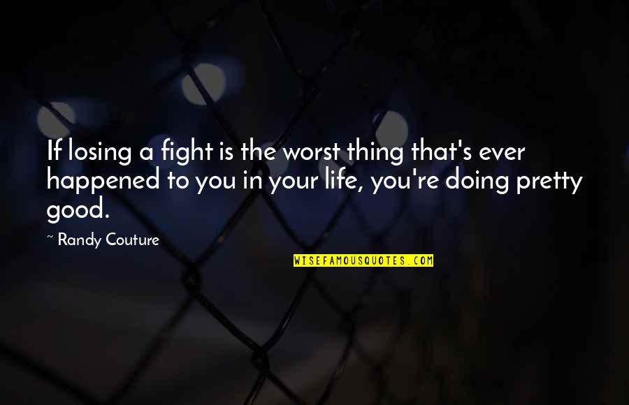 Doing Good In Life Quotes By Randy Couture: If losing a fight is the worst thing