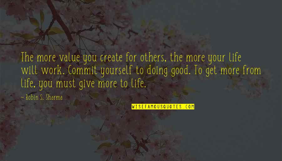 Doing Good In Life Quotes By Robin S. Sharma: The more value you create for others, the