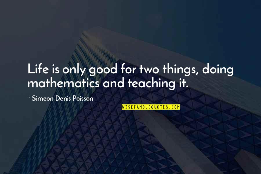 Doing Good In Life Quotes By Simeon Denis Poisson: Life is only good for two things, doing