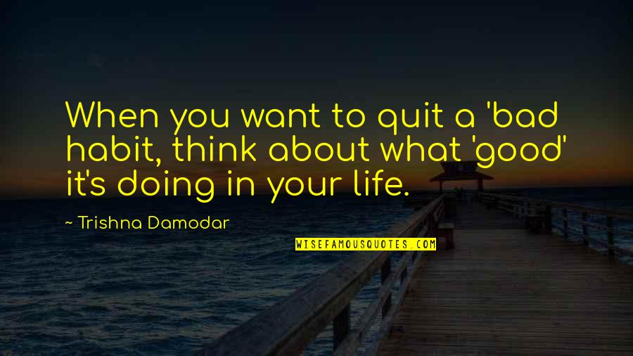 Doing Good In Life Quotes By Trishna Damodar: When you want to quit a 'bad habit,