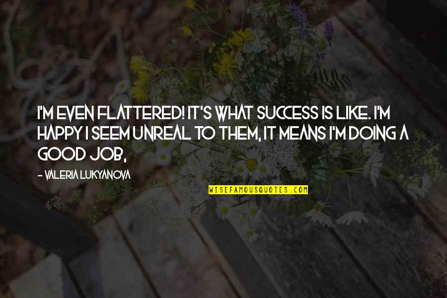 Doing Good Jobs Quotes By Valeria Lukyanova: I'm even flattered! It's what success is like.
