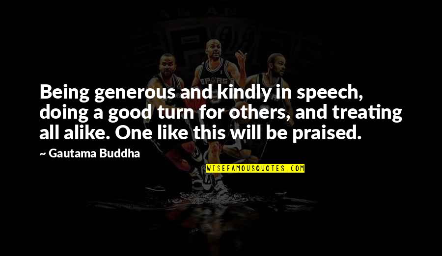 Doing Good To Others Quotes By Gautama Buddha: Being generous and kindly in speech, doing a