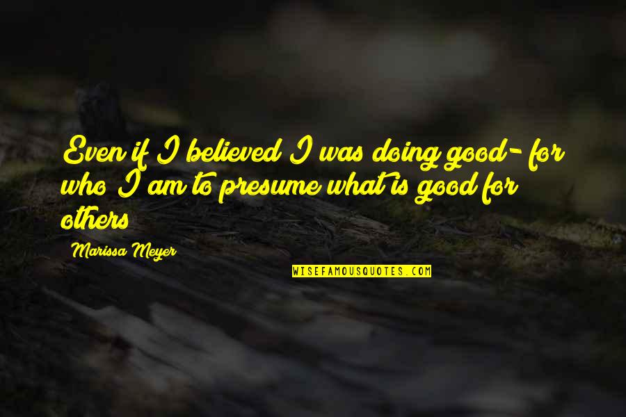 Doing Good To Others Quotes By Marissa Meyer: Even if I believed I was doing good-