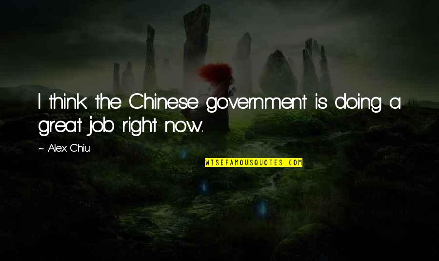 Doing Great Job Quotes By Alex Chiu: I think the Chinese government is doing a