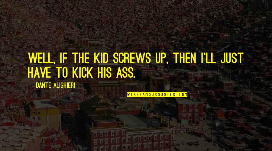 Doing Great Job Quotes By Dante Alighieri: Well, if the kid screws up, then I'll Doing Great Job Quotes By Dante Alighieri: Well, if the kid screws up, then I'll