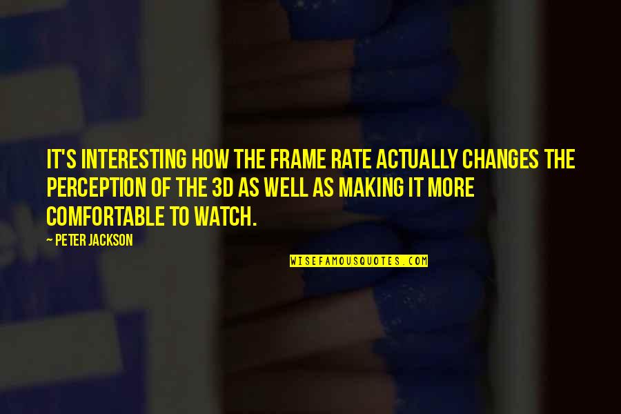 Doing Great Job Quotes By Peter Jackson: It's interesting how the frame rate actually changes Doing Great Job Quotes By Peter Jackson: It's interesting how the frame rate actually changes