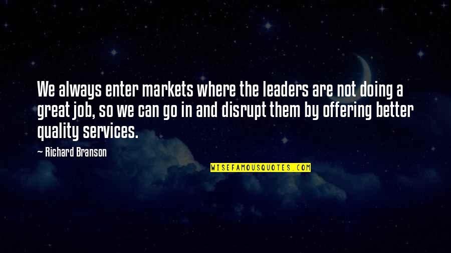 Doing Great Job Quotes By Richard Branson: We always enter markets where the leaders are Doing Great Job Quotes By Richard Branson: We always enter markets where the leaders are