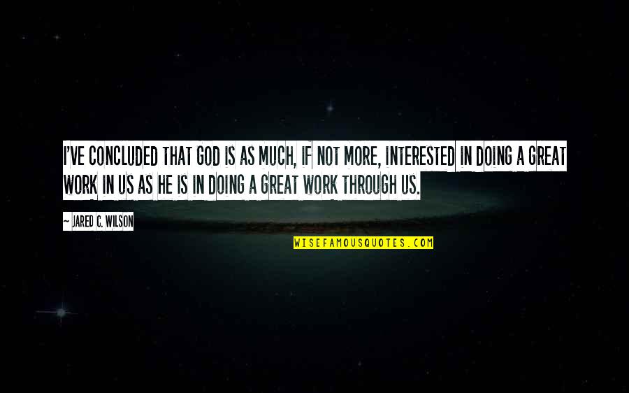 Doing Great Work Quotes By Jared C. Wilson: I've concluded that God is as much, if