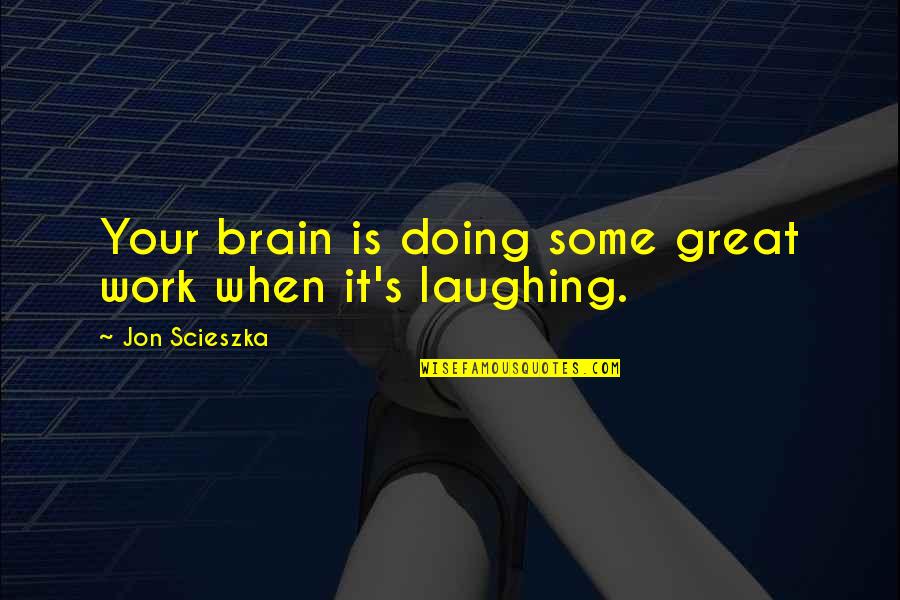 Doing Great Work Quotes By Jon Scieszka: Your brain is doing some great work when