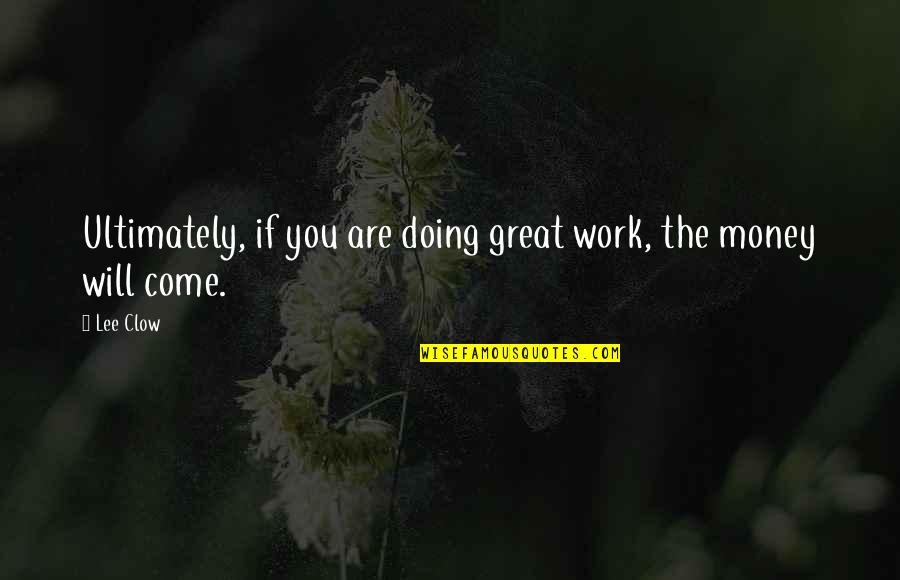Doing Great Work Quotes By Lee Clow: Ultimately, if you are doing great work, the