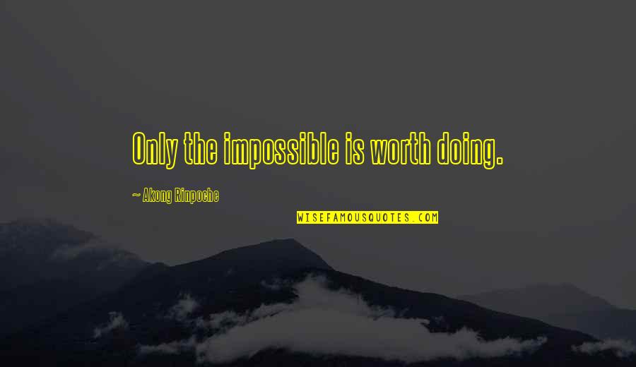 Doing Impossible Quotes By Akong Rinpoche: Only the impossible is worth doing.