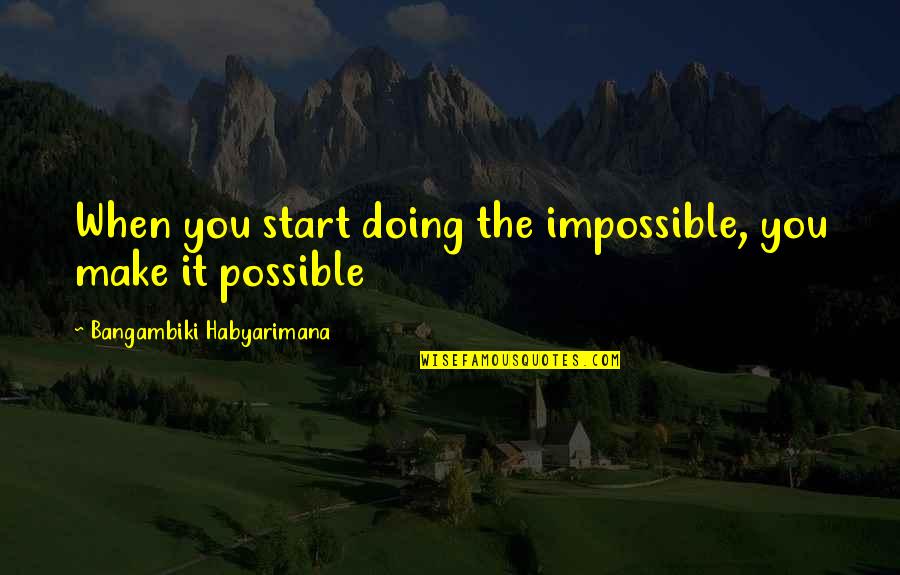 Doing Impossible Quotes By Bangambiki Habyarimana: When you start doing the impossible, you make