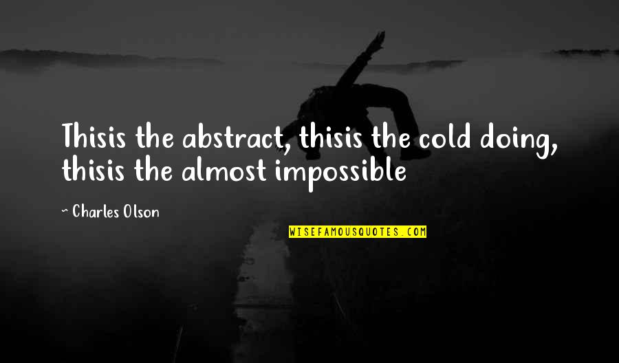 Doing Impossible Quotes By Charles Olson: Thisis the abstract, thisis the cold doing, thisis