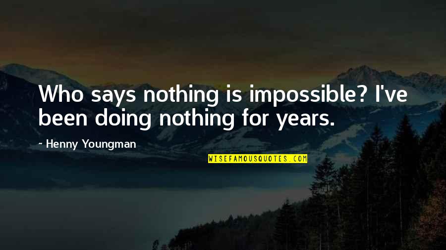 Doing Impossible Quotes By Henny Youngman: Who says nothing is impossible? I've been doing