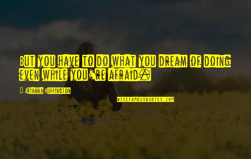 Doing It Afraid Quotes By Arianna Huffington: But you have to do what you dream