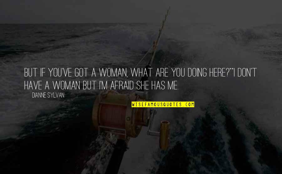 Doing It Afraid Quotes By Dianne Sylvan: But if you've got a woman, what are