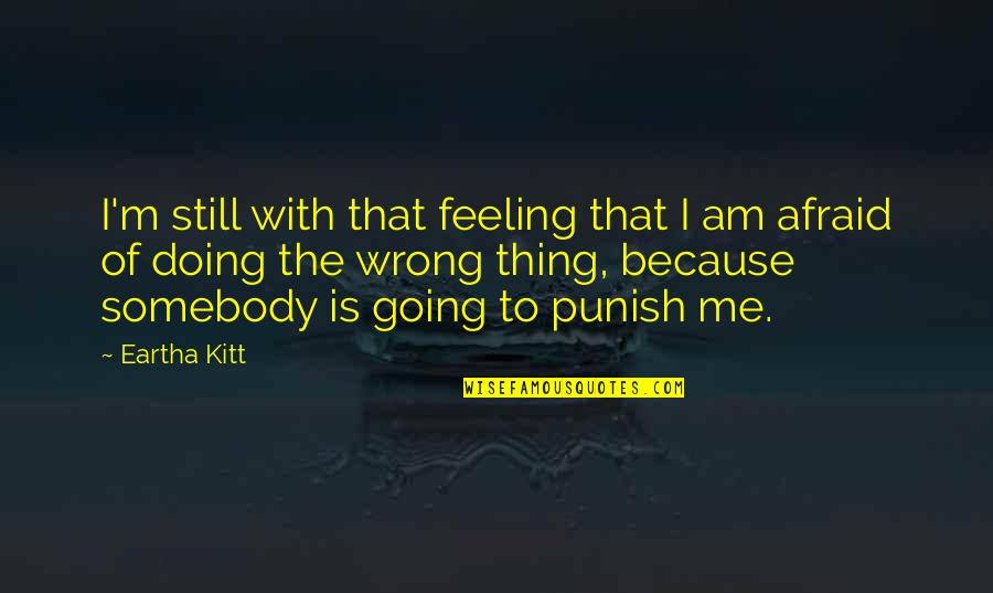Doing It Afraid Quotes By Eartha Kitt: I'm still with that feeling that I am