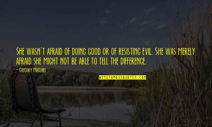 Doing It Afraid Quotes By Gregory Maguire: She wasn't afraid of doing good or of