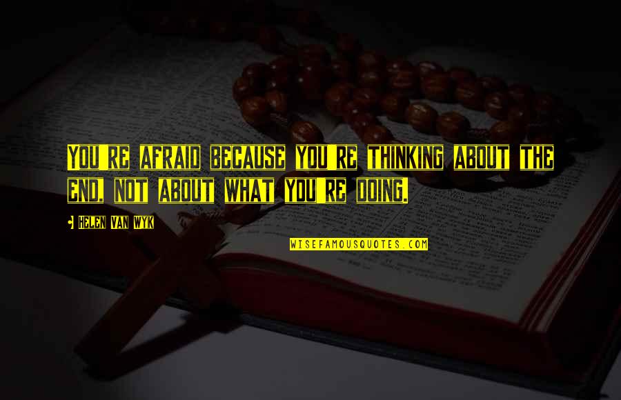 Doing It Afraid Quotes By Helen Van Wyk: You're afraid because you're thinking about the end,