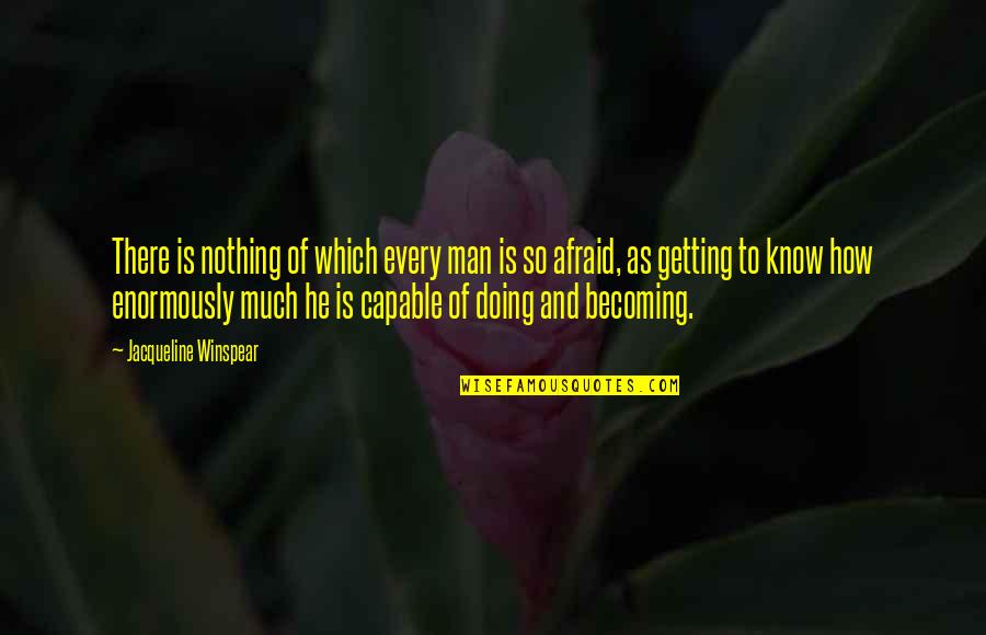 Doing It Afraid Quotes By Jacqueline Winspear: There is nothing of which every man is