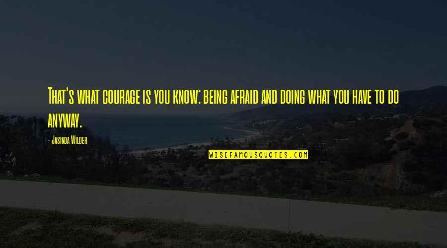 Doing It Afraid Quotes By Jasinda Wilder: That's what courage is you know: being afraid