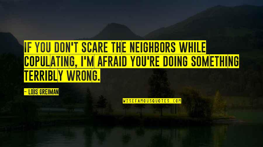 Doing It Afraid Quotes By Lois Greiman: If you don't scare the neighbors while copulating,