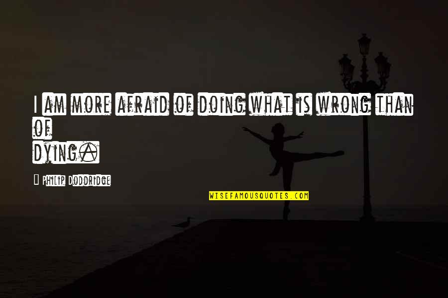 Doing It Afraid Quotes By Philip Doddridge: I am more afraid of doing what is