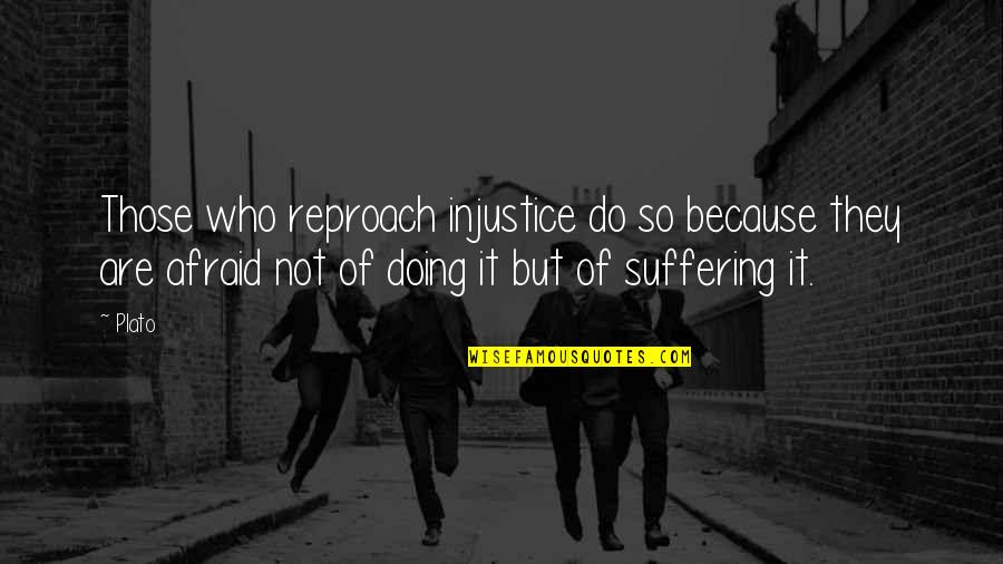 Doing It Afraid Quotes By Plato: Those who reproach injustice do so because they