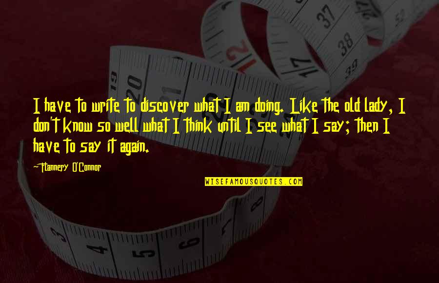 Doing It Again Quotes By Flannery O'Connor: I have to write to discover what I