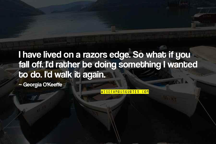 Doing It Again Quotes By Georgia O'Keeffe: I have lived on a razors edge. So