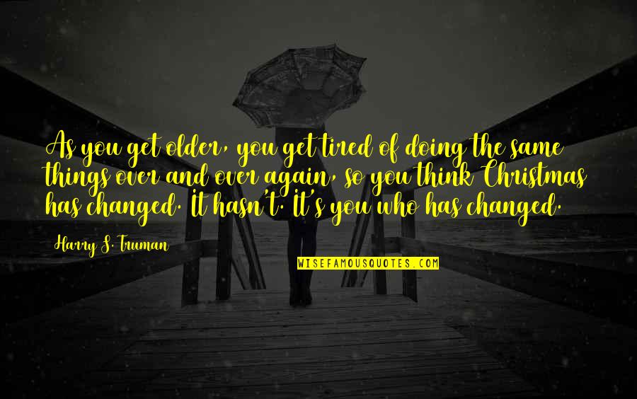 Doing It Again Quotes By Harry S. Truman: As you get older, you get tired of