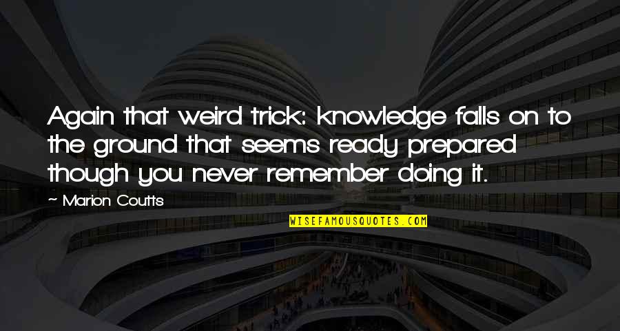 Doing It Again Quotes By Marion Coutts: Again that weird trick: knowledge falls on to