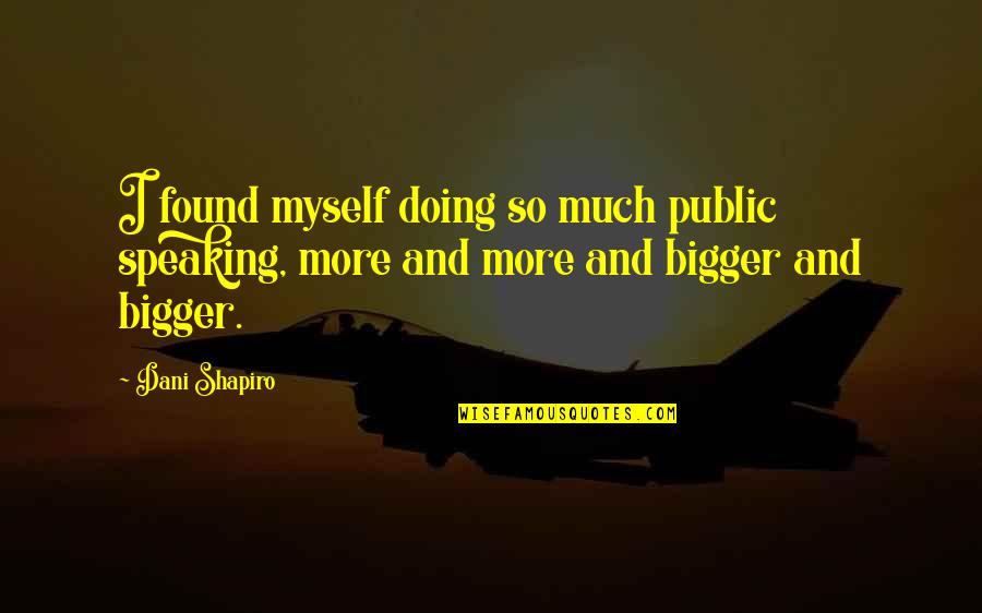 Doing It All By Myself Quotes By Dani Shapiro: I found myself doing so much public speaking,