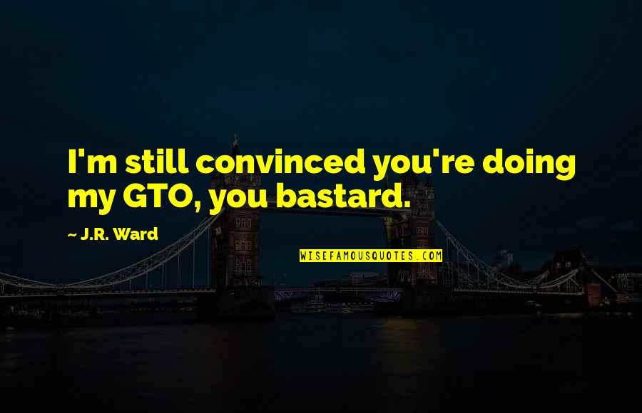 Doing It All On Your Own Quotes By J.R. Ward: I'm still convinced you're doing my GTO, you