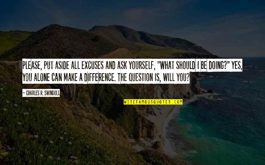 Doing It All Yourself Quotes By Charles R. Swindoll: Please, put aside all excuses and ask yourself,