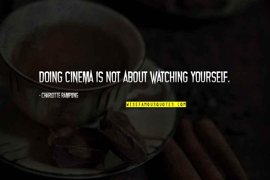 Doing It All Yourself Quotes By Charlotte Rampling: Doing cinema is not about watching yourself.
