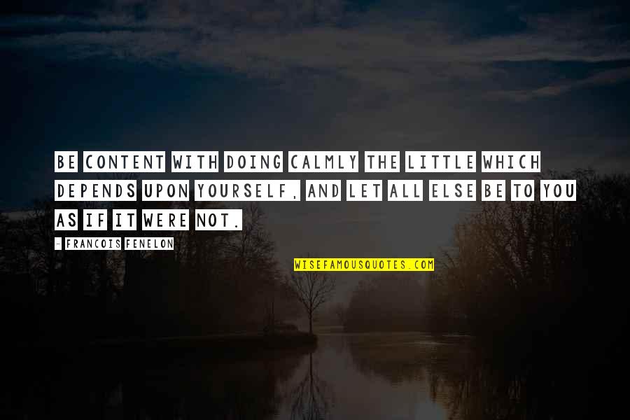 Doing It All Yourself Quotes By Francois Fenelon: Be content with doing calmly the little which Doing It All Yourself Quotes By Francois Fenelon: Be content with doing calmly the little which