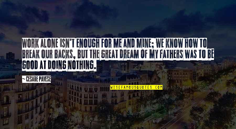 Doing It Alone Quotes By Cesare Pavese: Work alone isn't enough for me and mine;