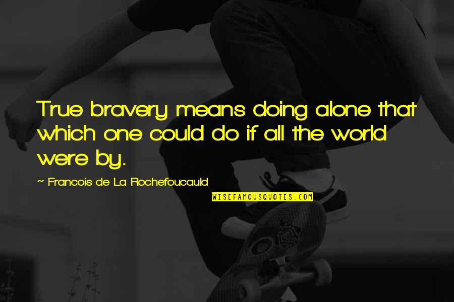 Doing It Alone Quotes By Francois De La Rochefoucauld: True bravery means doing alone that which one