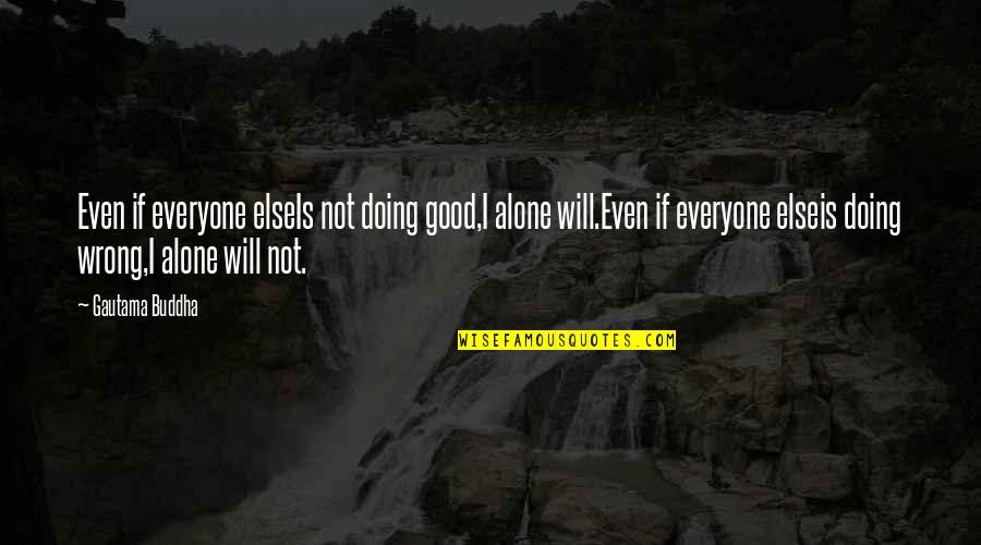 Doing It Alone Quotes By Gautama Buddha: Even if everyone elseIs not doing good,I alone