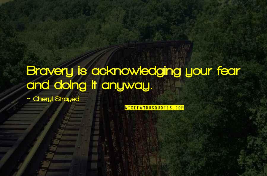 Doing It Anyway Quotes By Cheryl Strayed: Bravery is acknowledging your fear and doing it