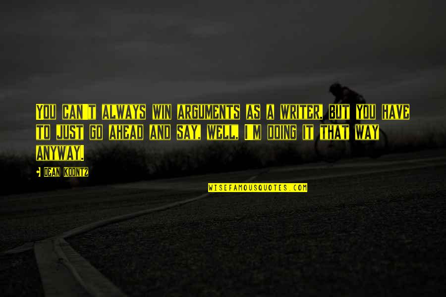 Doing It Anyway Quotes By Dean Koontz: You can't always win arguments as a writer,